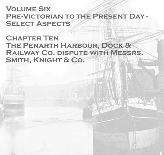 Volume Six - Pre-Victorian to the Present Day - Select Aspects - The Penarth Harbour, Dock & Railway Co. dispute with Messrs. Smith, Knight & Co. . . 