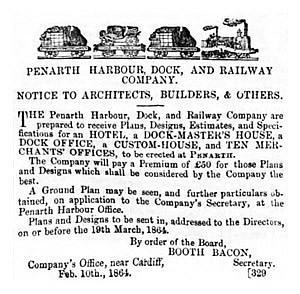 January 1864 - Penarth Harbour, Dock, and Railway Company, and Others. - The Penarth Harbour, Dock, and Railway Company are prepared to receive Plans, Designs, Estimates, and Specifications, for an Hotel, a Dock-masters' House, a Dock Office, a Custom House and Ten Merchants' Offices, to be erected at Penarth. 